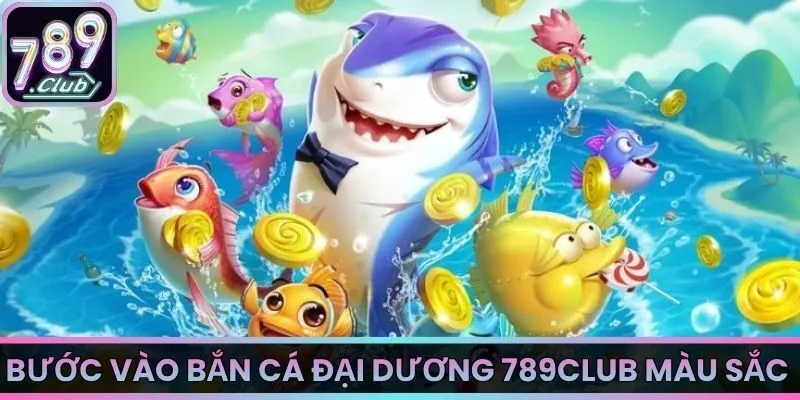Bước vào bắn cá đại dương 789Club màu sắc